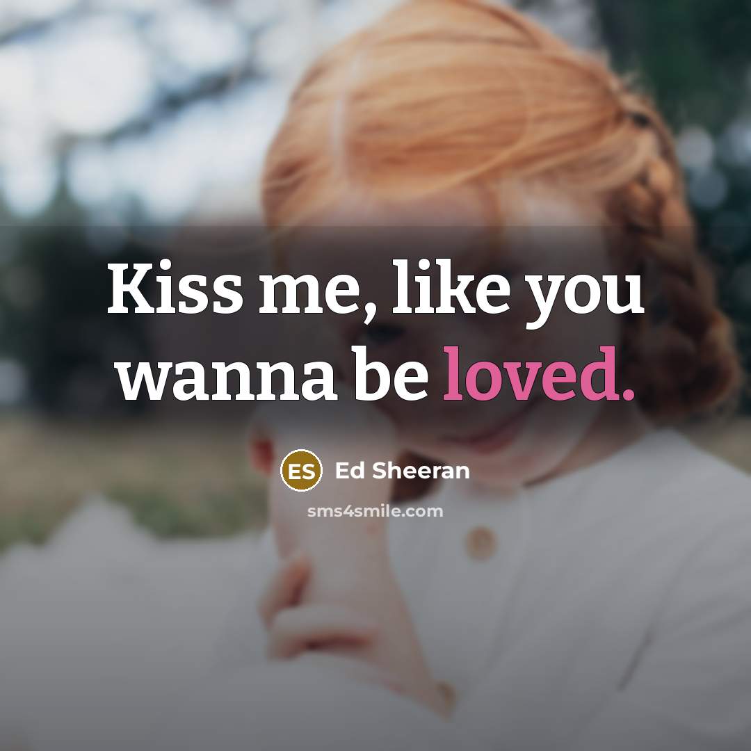 “Kiss me, like you wanna be loved.…” quote by Ed Sheeran