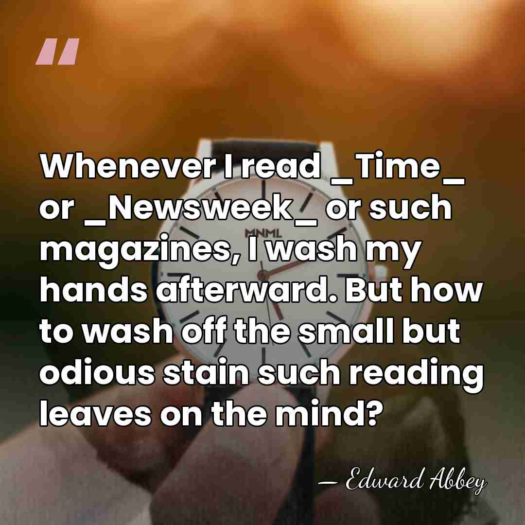 Whenever I read _Time_ or _Newsweek_ or such magazines, I wash my&hellip; - Edward Abbey
