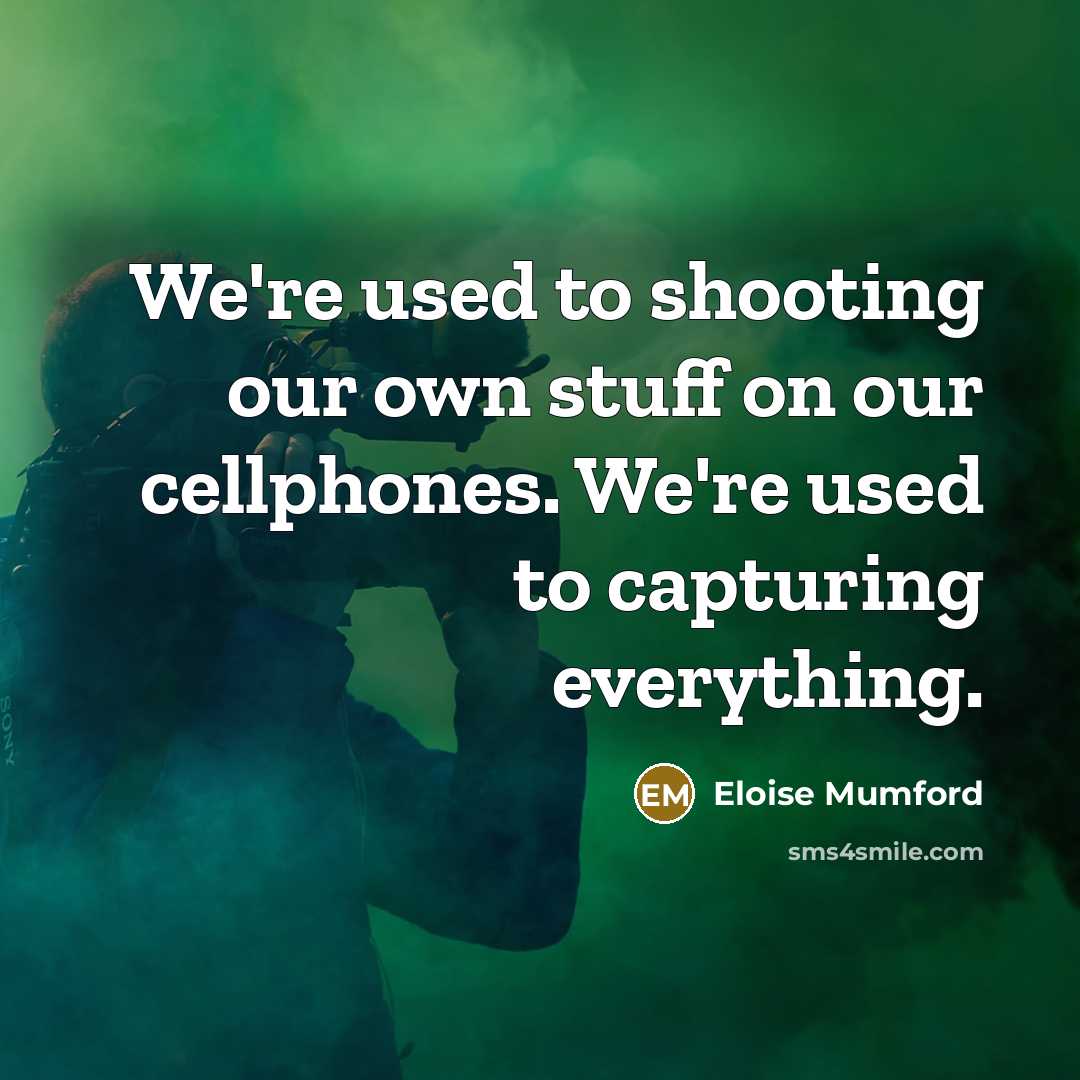 “We're used to shooting our own stuff on our cellphones.…” quote by Eloise Mumford