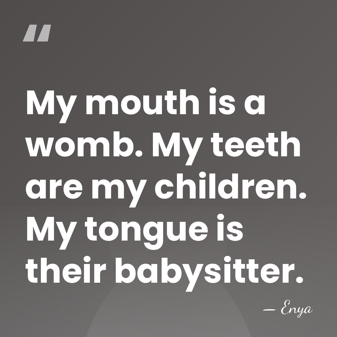 My mouth is a womb. My teeth are my children. My tongue&hellip; - Enya