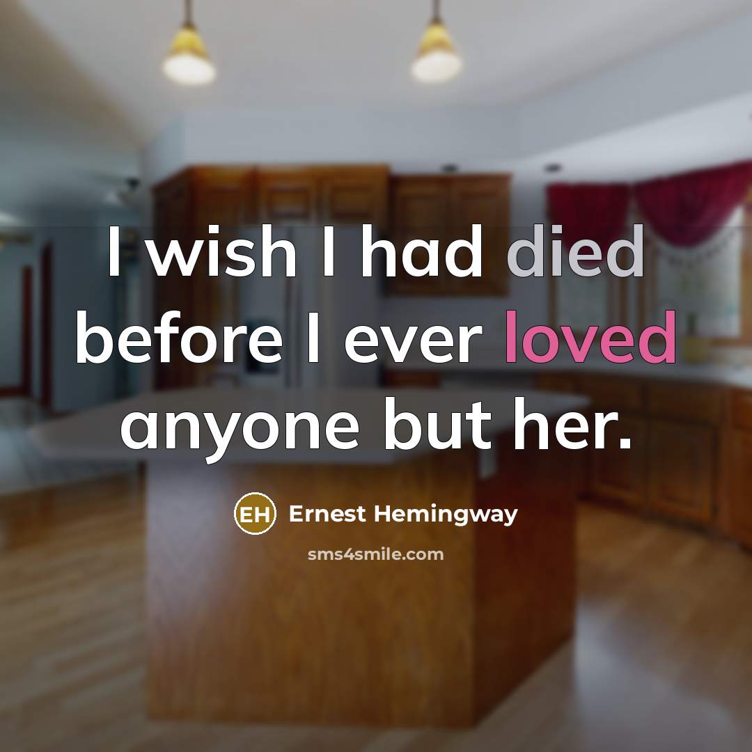 “I wish I had died before I ever loved anyone but her.” quote by Ernest Hemingway