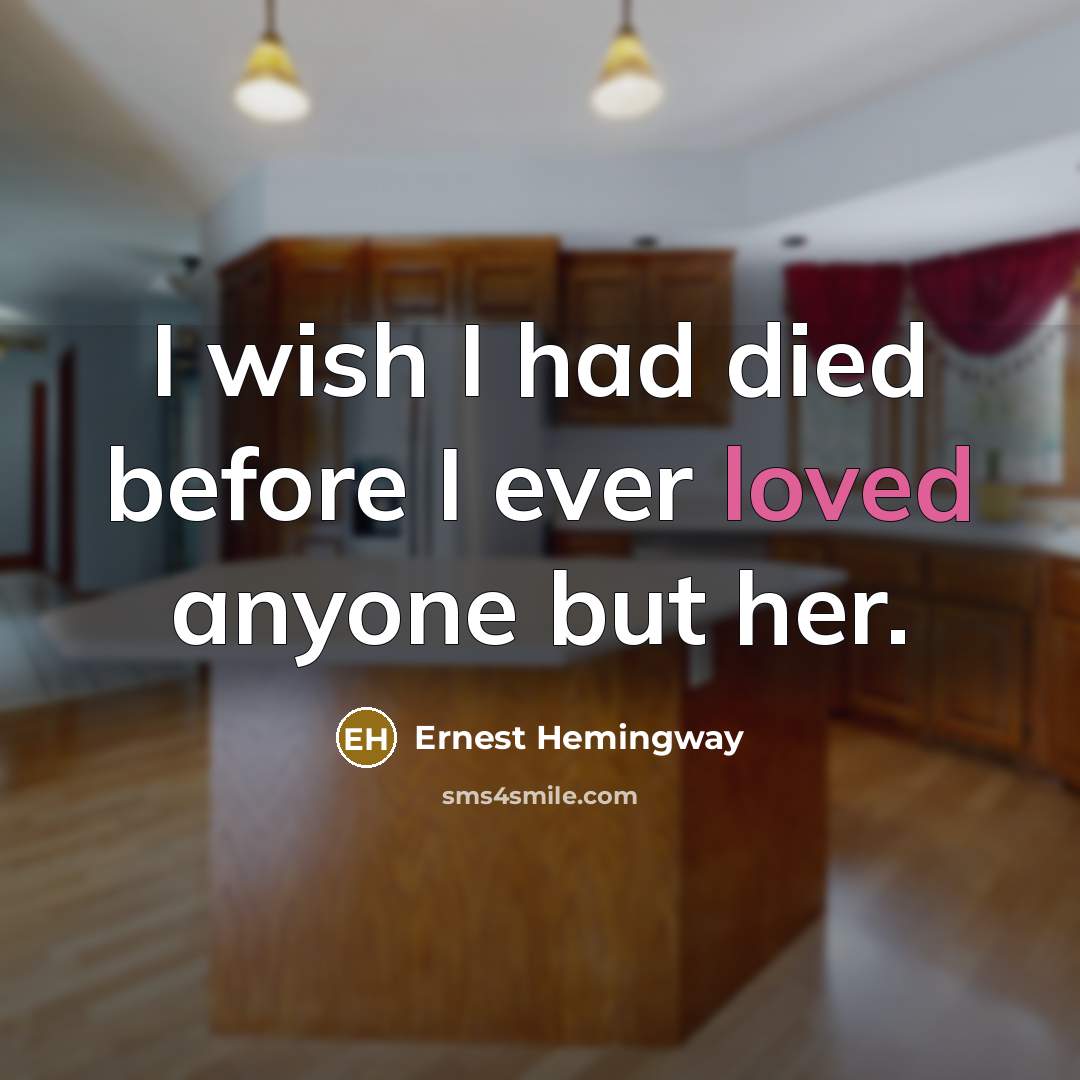“I wish I had died before I ever loved anyone…” quote by Ernest Hemingway