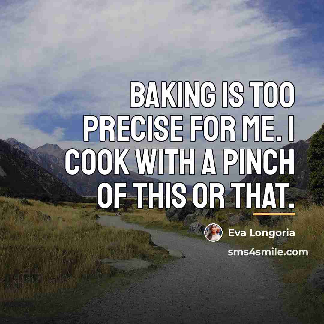 “Baking is too precise for me. I cook with a…” quote by Eva Longoria