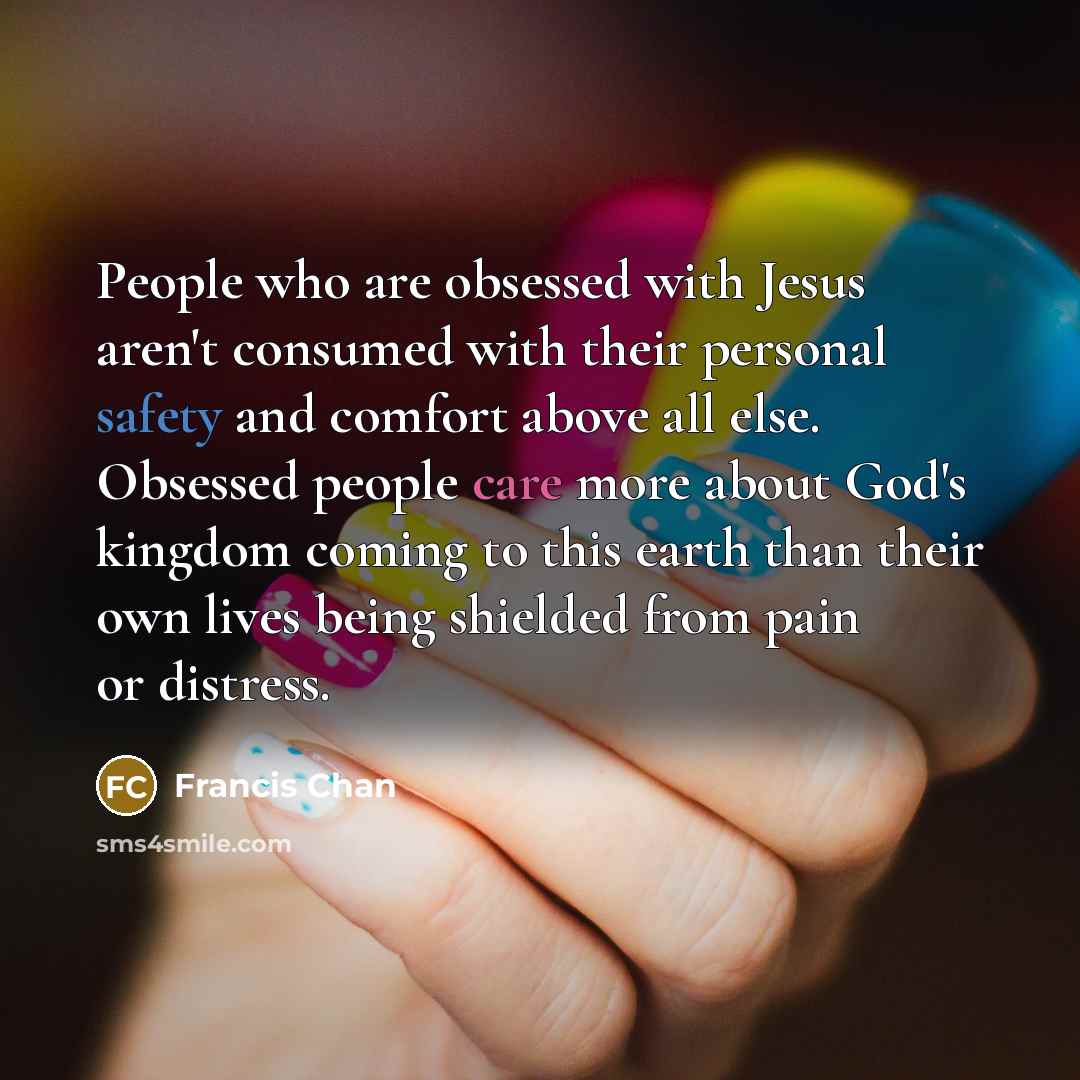 “People who are obsessed with Jesus aren't consumed with their…” quote by Francis Chan