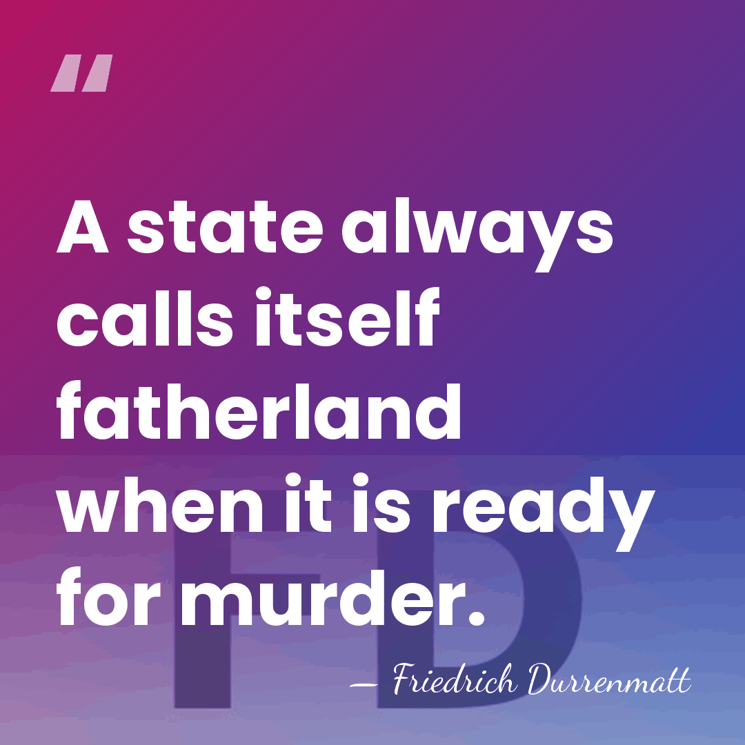 A state always calls itself fatherland when it is ready for murder. - Friedrich Durrenmatt