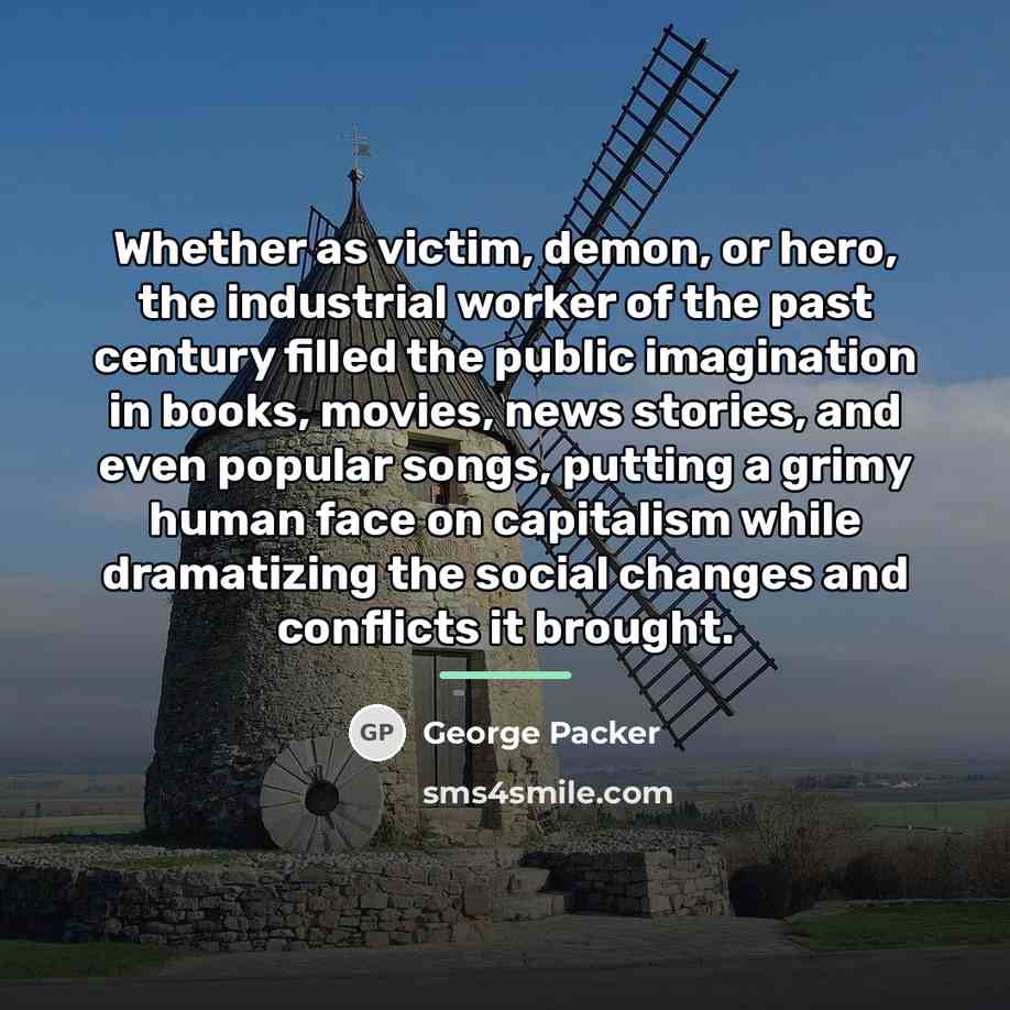 “Whether as victim, demon, or hero, the industrial worker of…” quote by George Packer