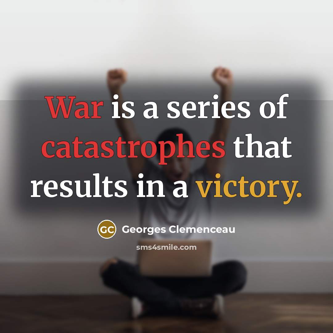 “War is a series of catastrophes that results in a victory.” quote by Georges Clemenceau
