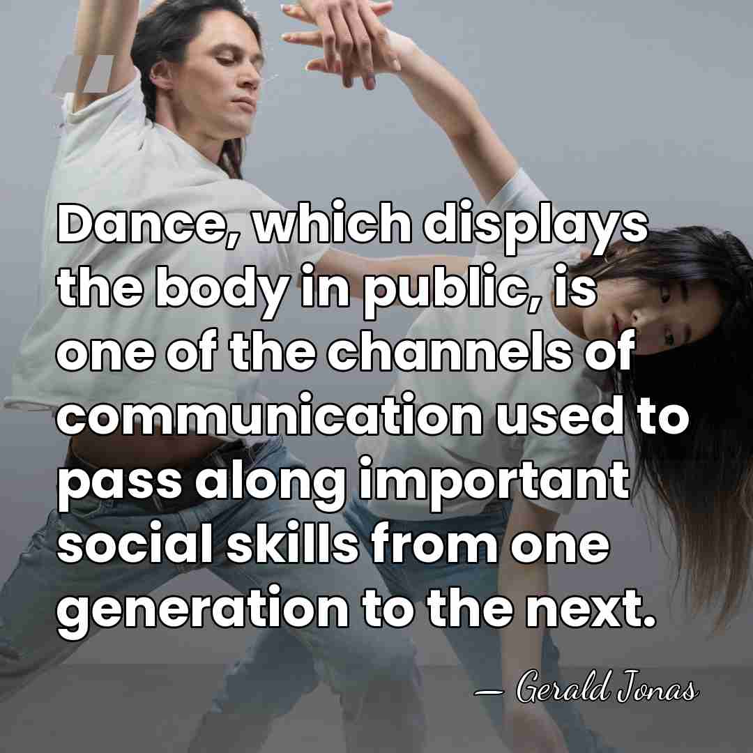 Dance, which displays the body in public, is one of the channels&hellip; - Gerald Jonas