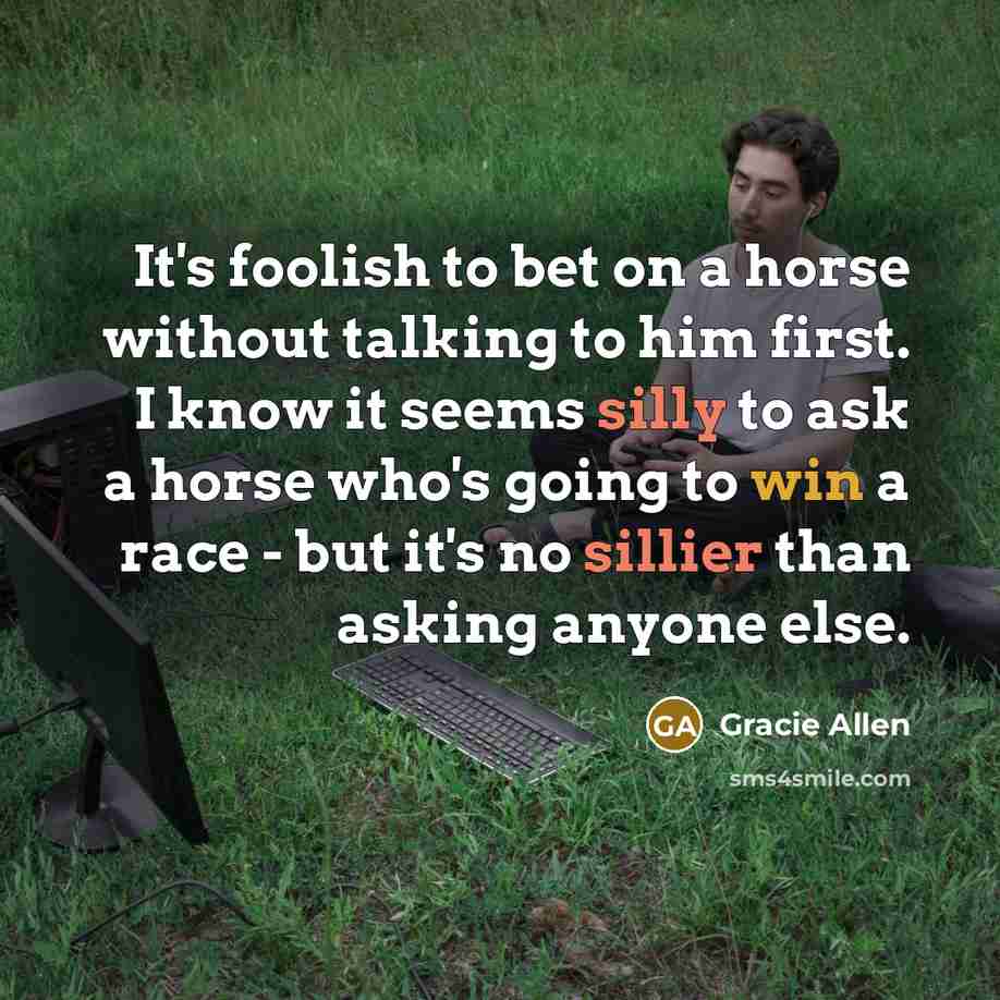 “It's foolish to bet on a horse without talking to…” quote by Gracie Allen