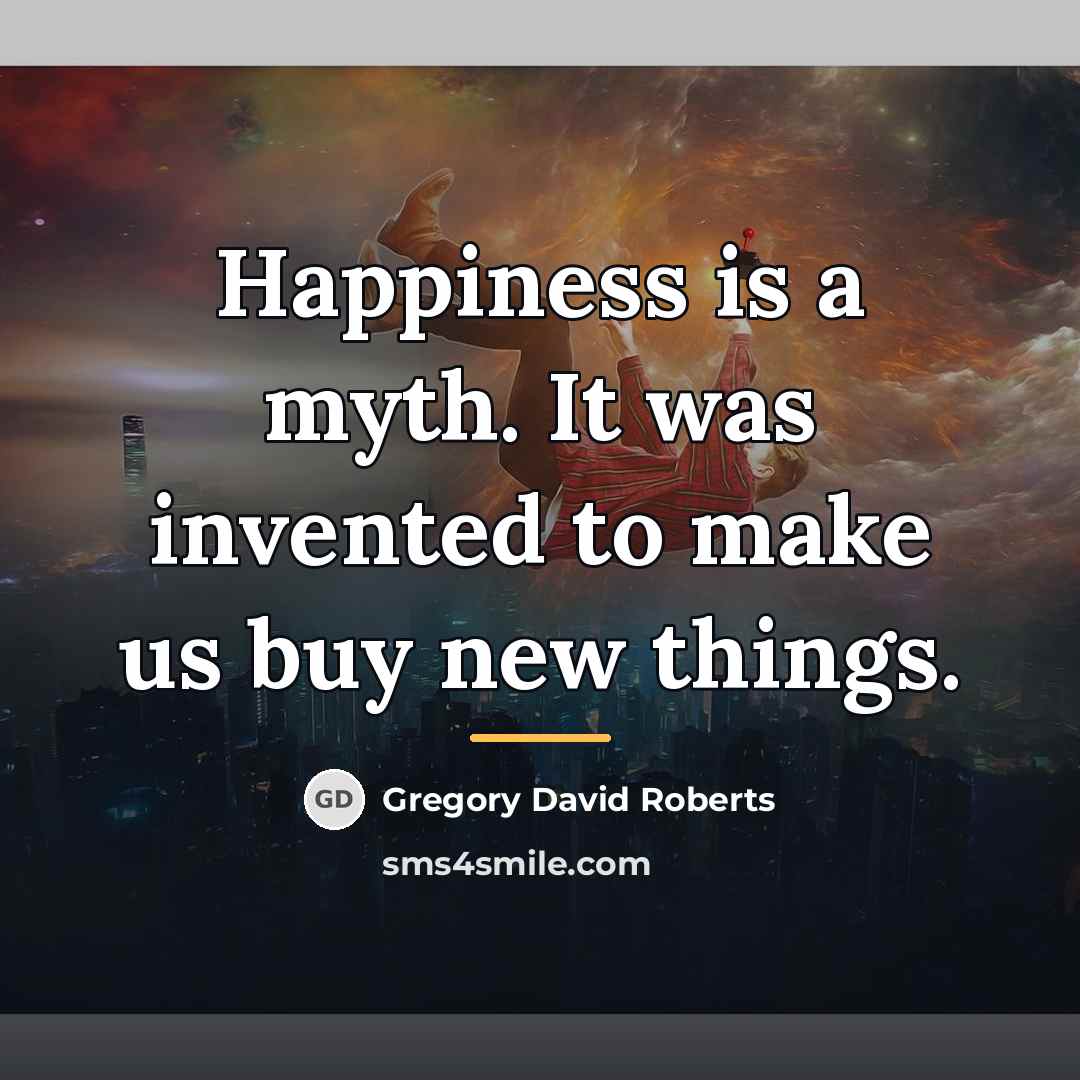 “Happiness is a myth. It was invented to make us…” quote by Gregory David Roberts
