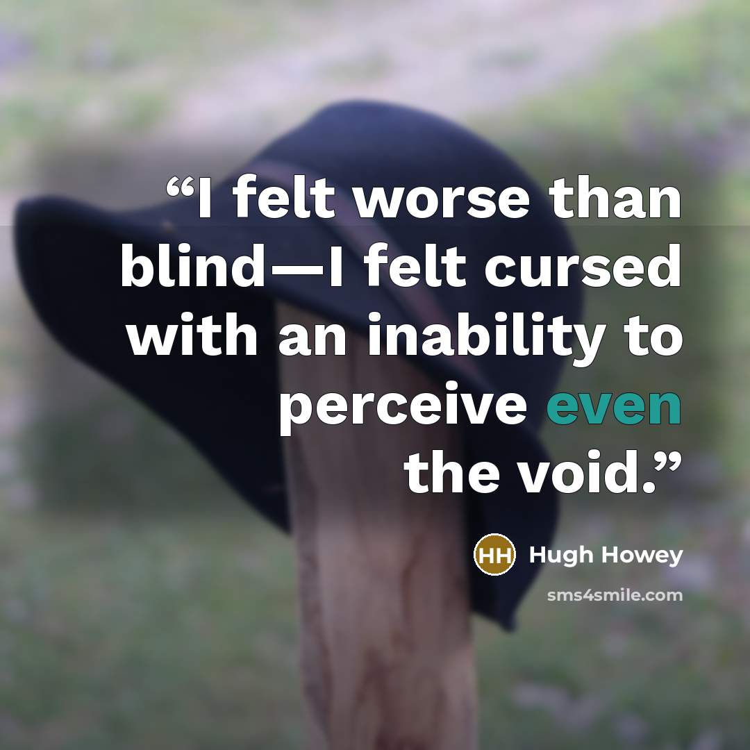 “I felt worse than blind—I felt cursed with an inability to perceive even the void.” quote by Hugh Howey