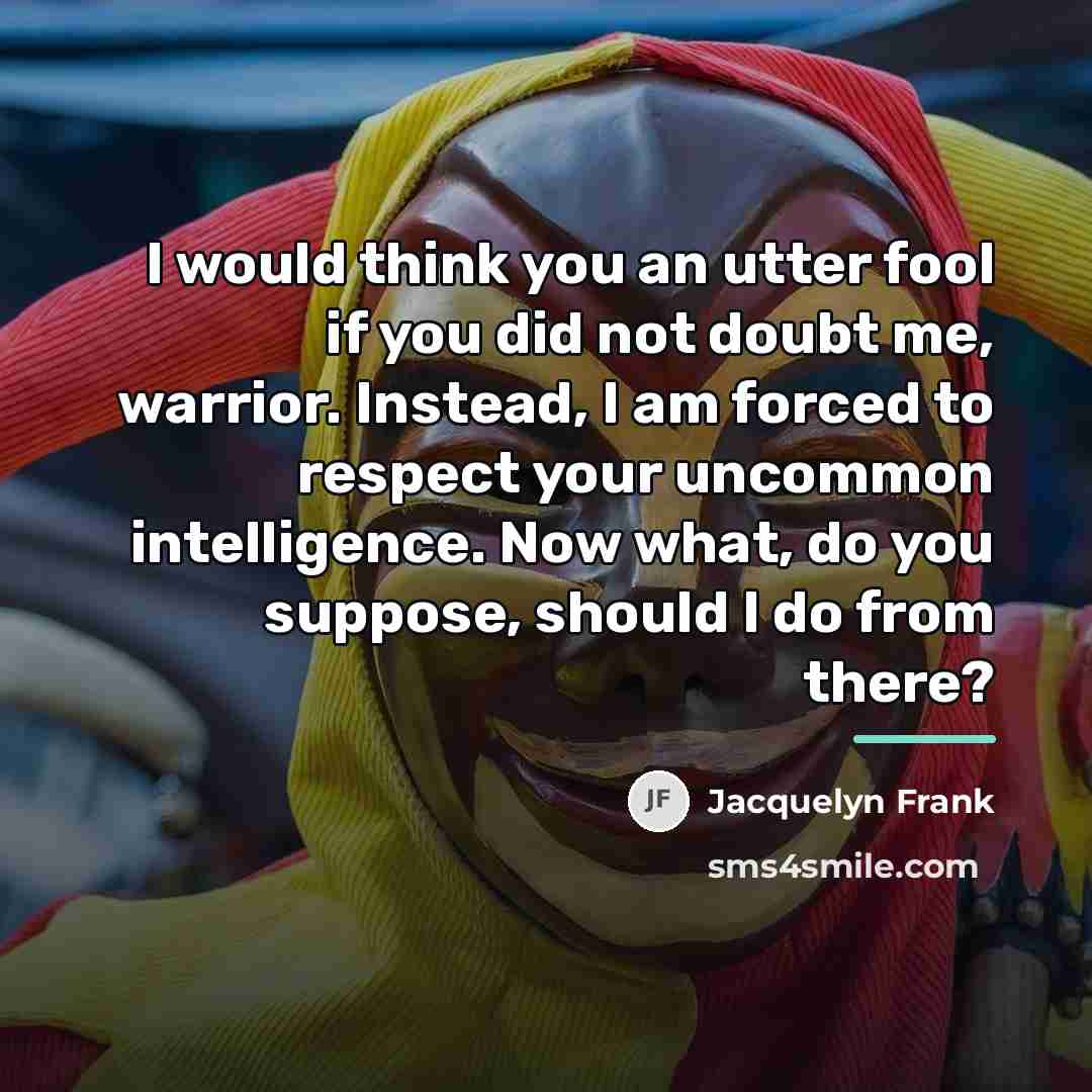 “I would think you an utter fool if you did…” quote by Jacquelyn Frank