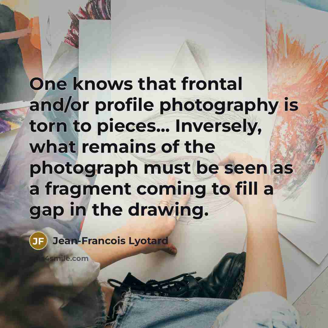 “One knows that frontal and/or profile photography is torn to…” quote by Jean-Francois Lyotard