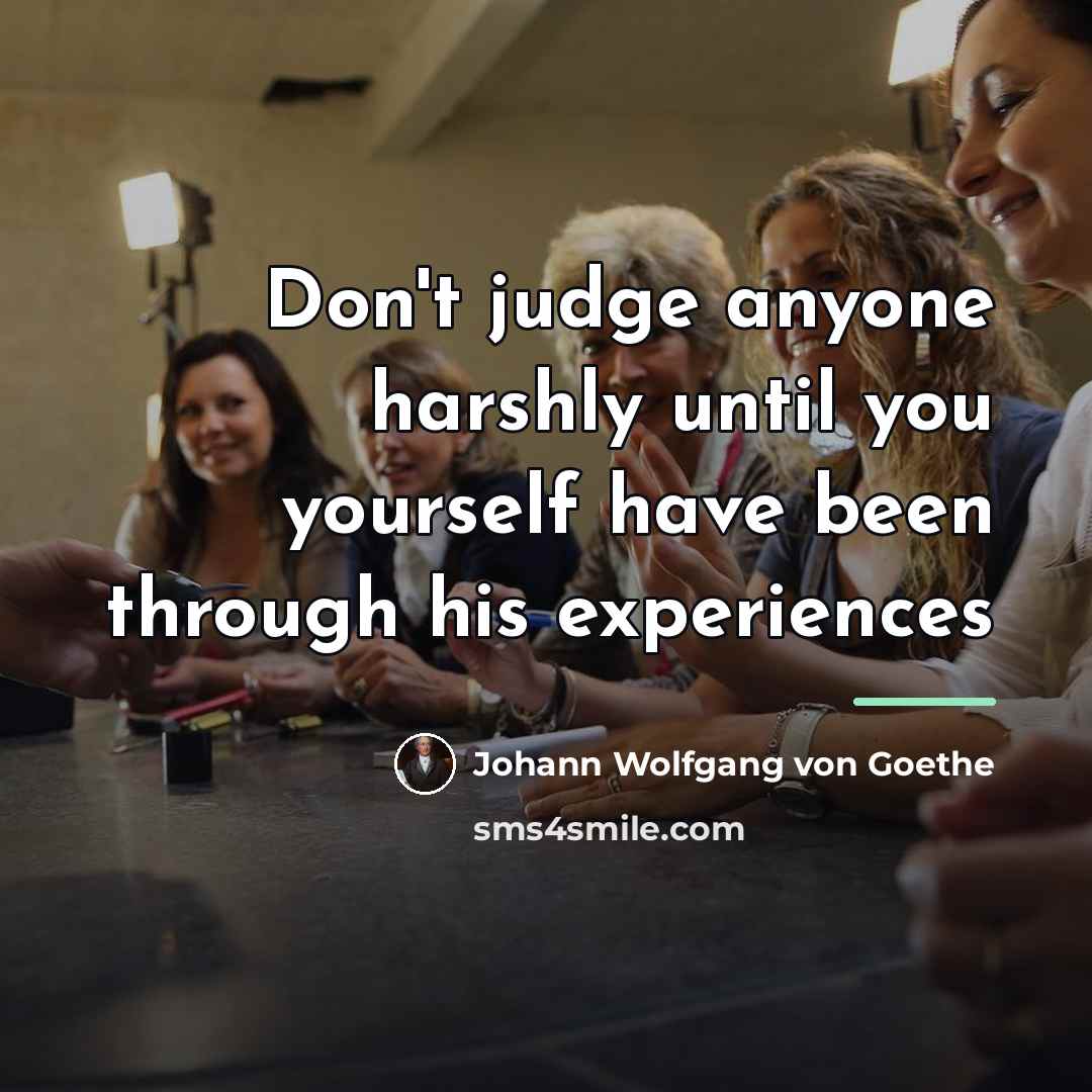 “Don't judge anyone harshly until you yourself have been through…” quote by Johann Wolfgang von Goethe