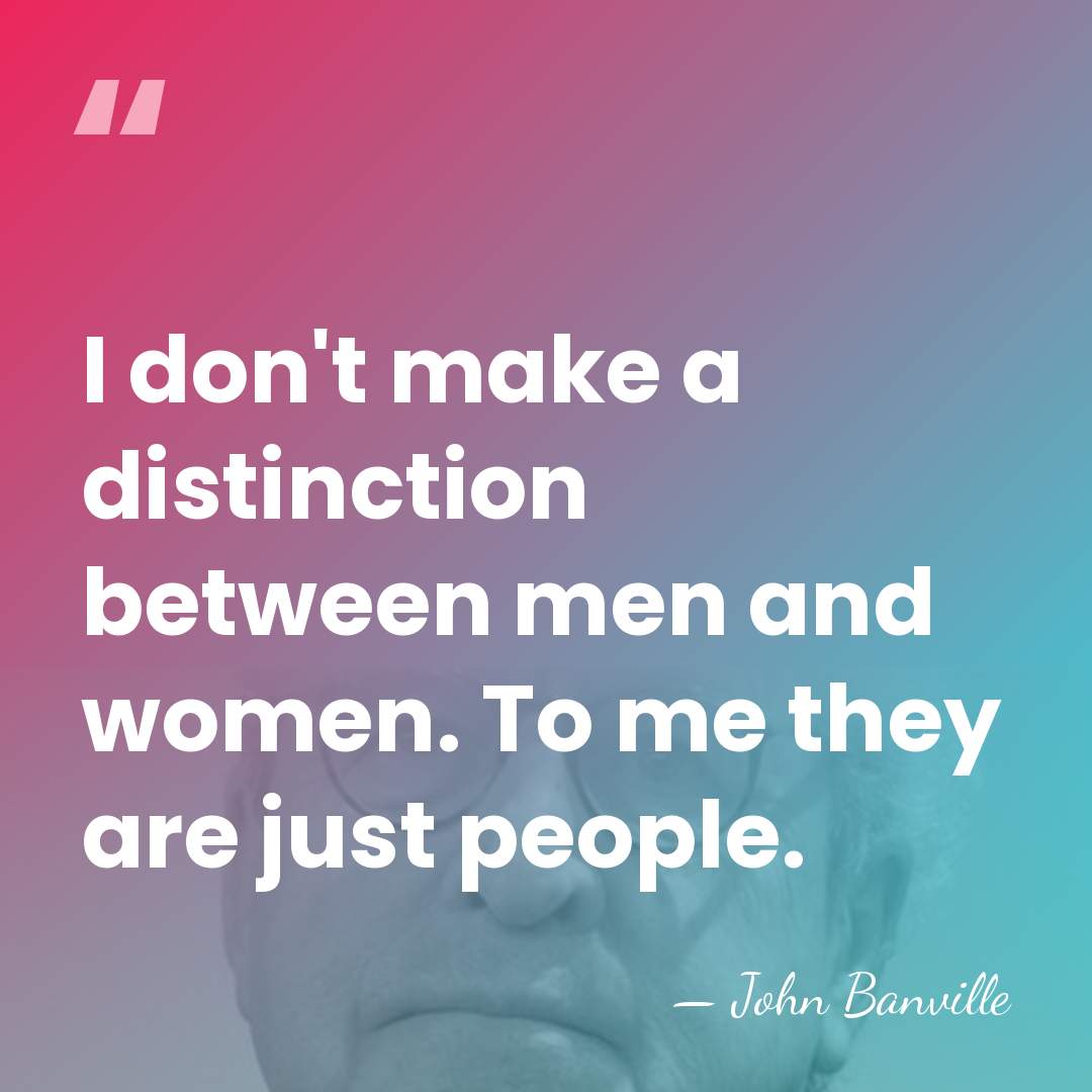 I don't make a distinction between men and women. To me they&hellip; - John Banville