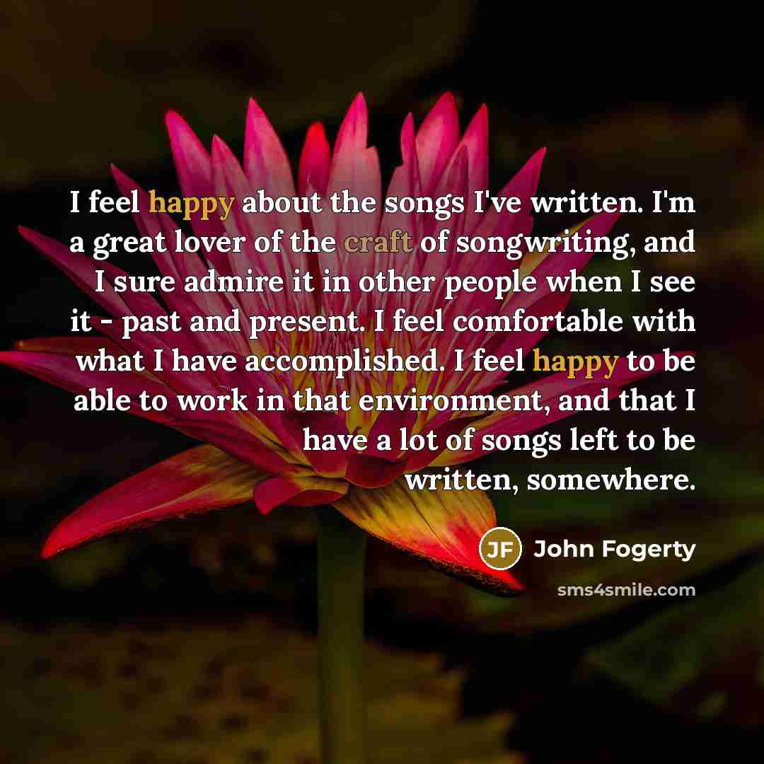 “I feel happy about the songs I've written. I'm a…” quote by John Fogerty