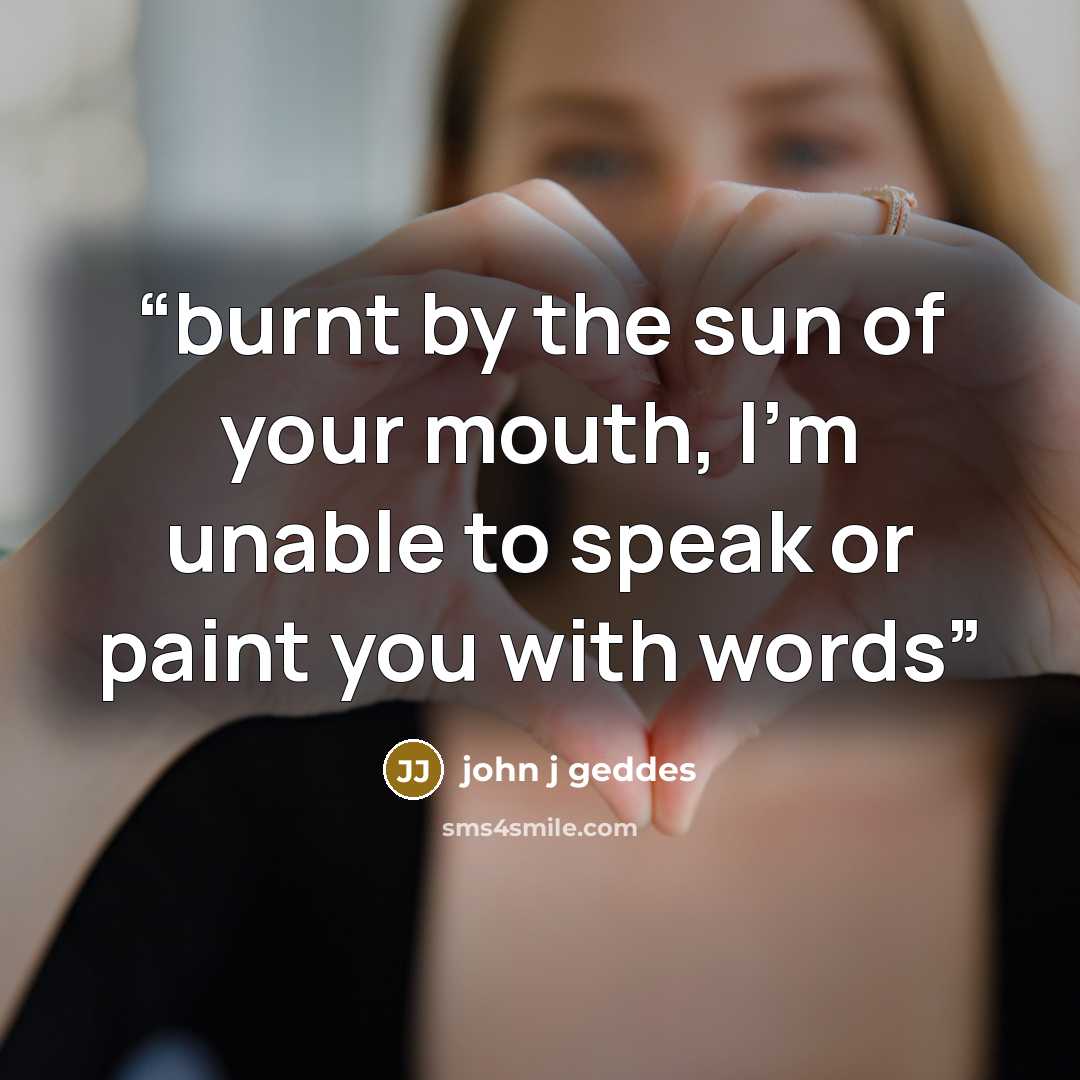 “burnt by the sun of your mouth, I’m unable to speak or paint you with words” quote by john j geddes