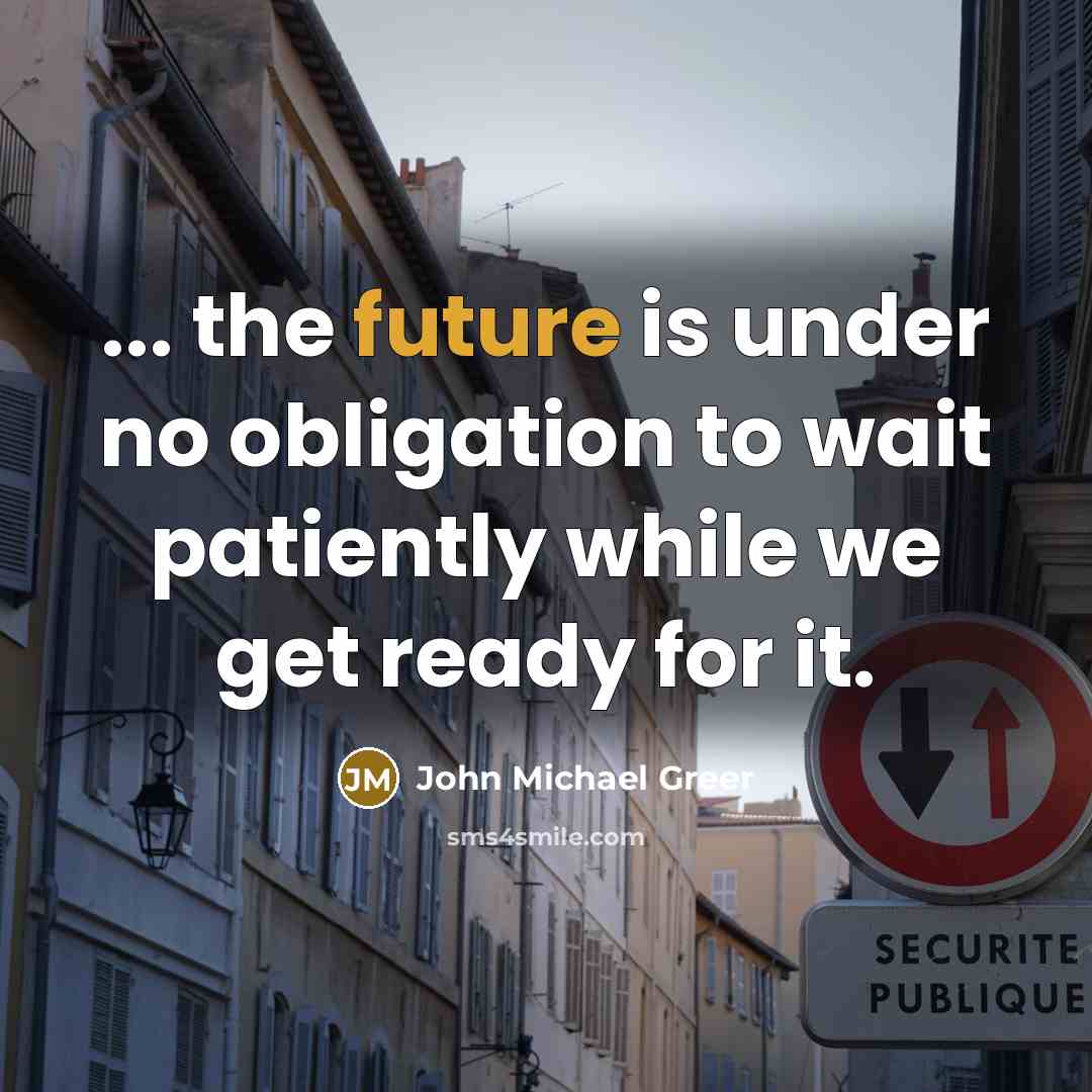 “... the future is under no obligation to wait patiently…” quote by John Michael Greer