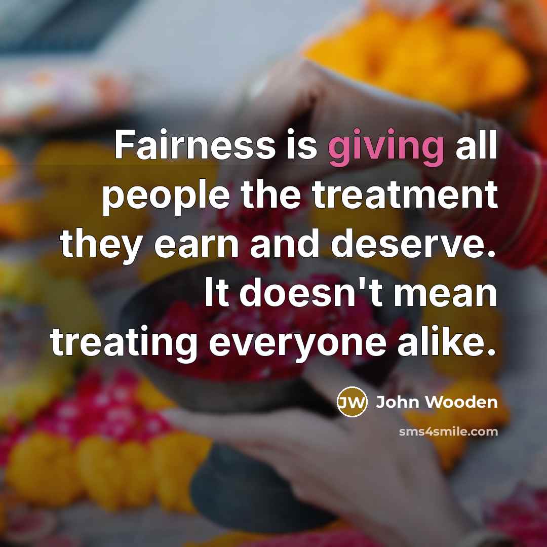 “Fairness is giving all people the treatment they earn and…” quote by John Wooden