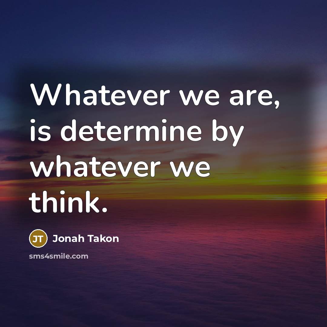 “Whatever we are, is determine by whatever we think.…” quote by Jonah Takon