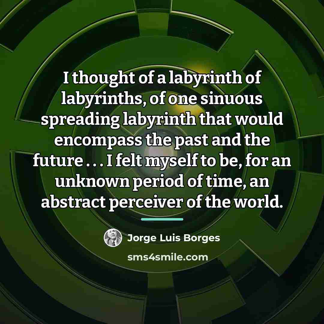“I thought of a labyrinth of labyrinths, of one sinuous…” quote by Jorge Luis Borges