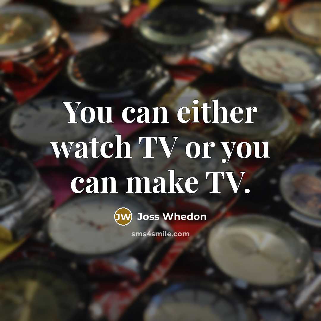 “You can either watch TV or you can make TV.…” quote by Joss Whedon