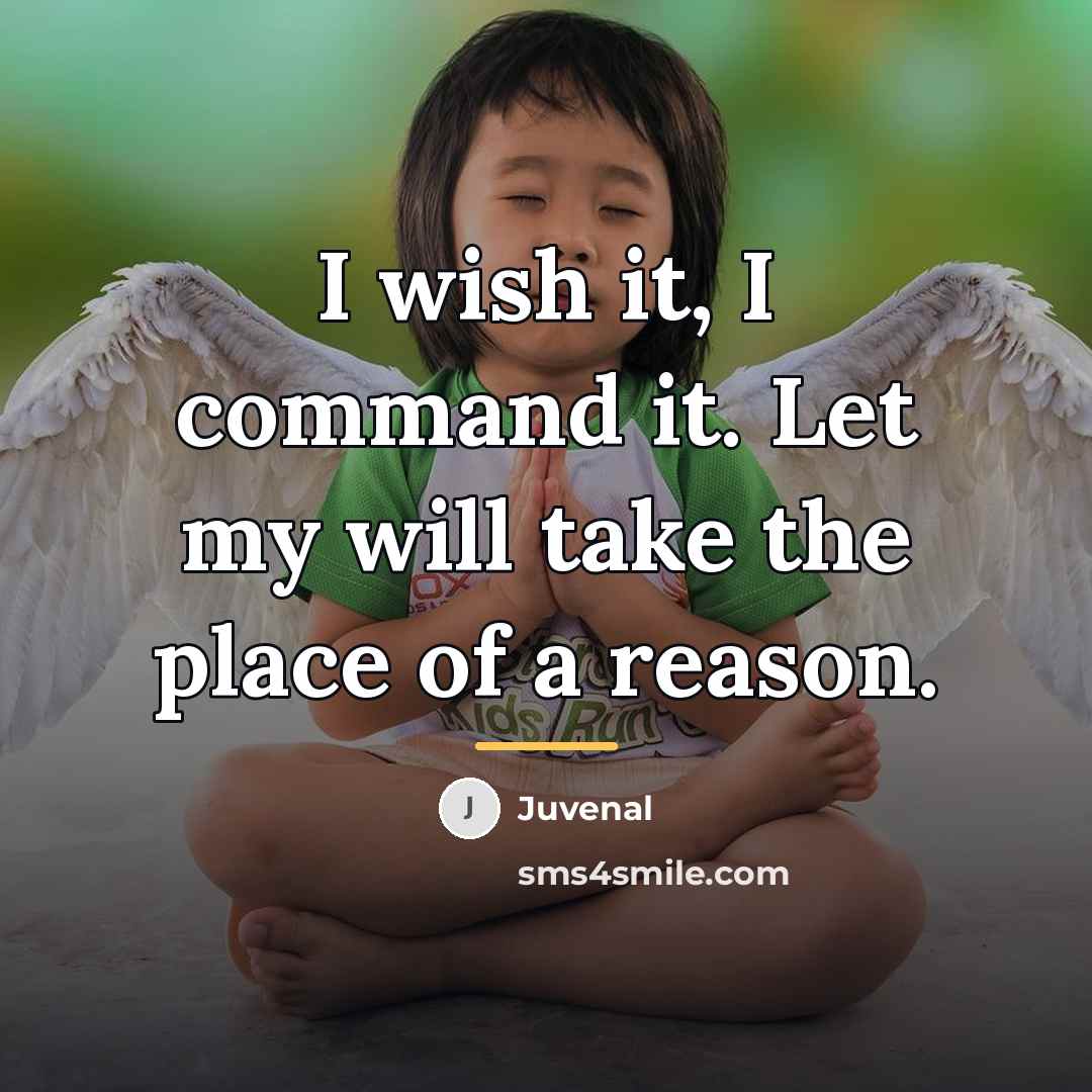 “I wish it, I command it. Let my will take…” quote by Juvenal