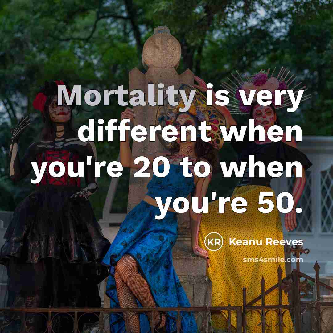 “Mortality is very different when you're 20 to when you're…” quote by Keanu Reeves