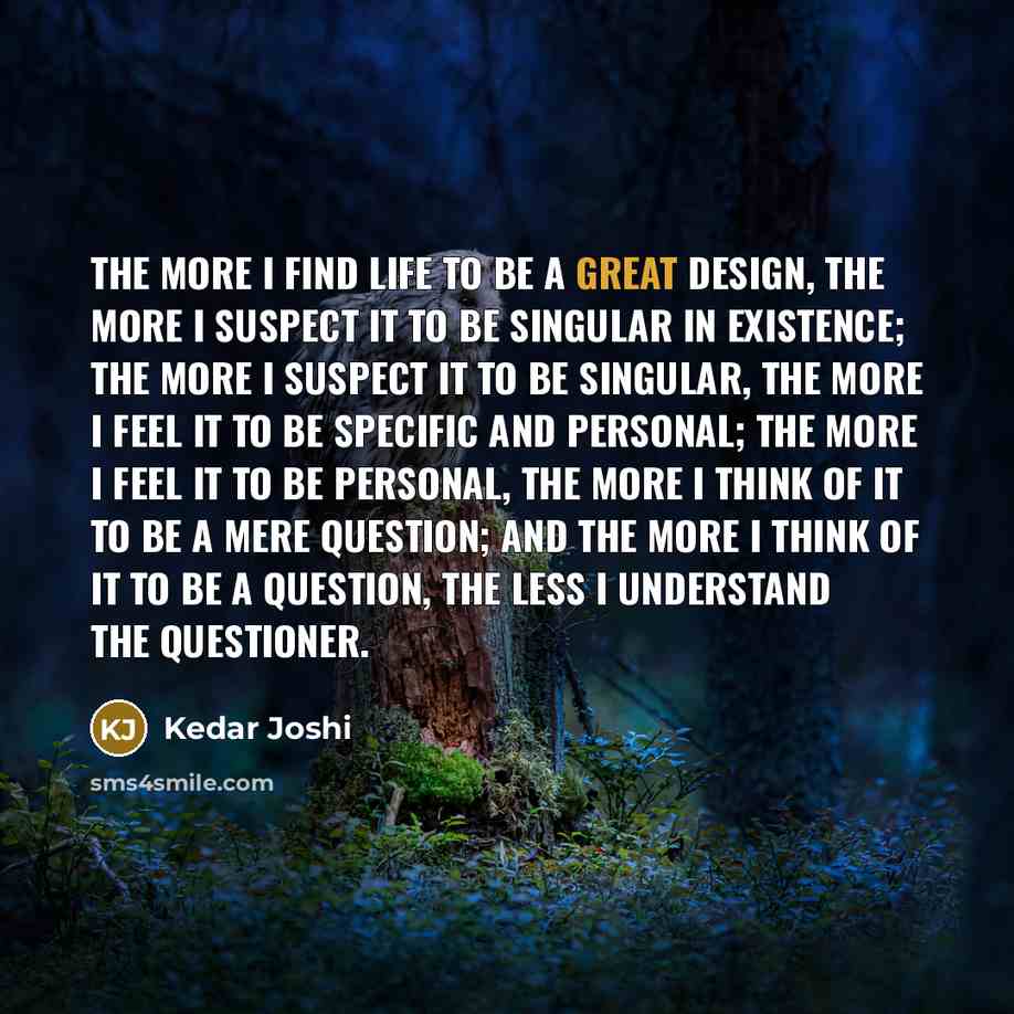 “The more I find life to be a great design,…” quote by Kedar Joshi