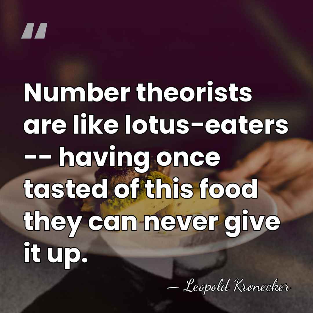Number theorists are like lotus-eaters -- having once tasted of this food&hellip; - Leopold Kronecker