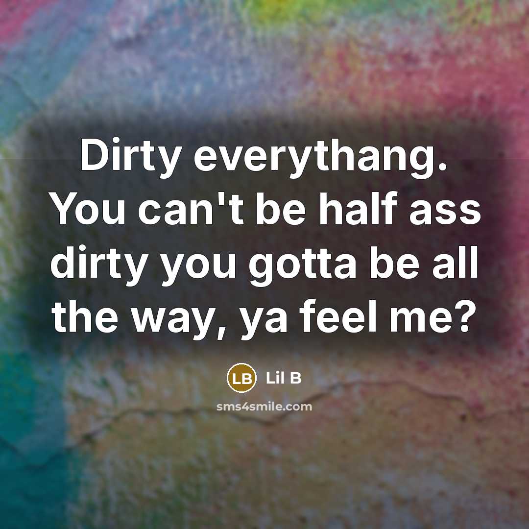 “Dirty everythang. You can't be half ass dirty you gotta be all the way, ya feel me?” quote by Lil B