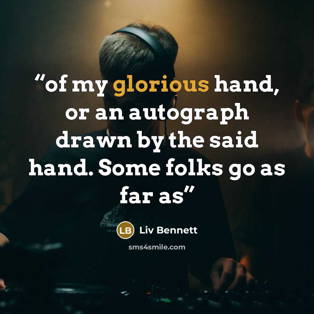“of my glorious hand, or an autograph drawn by the said hand. Some folks go as far as” quote by Liv Bennett
