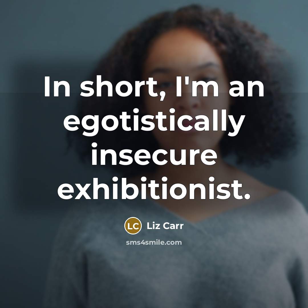 “In short, I'm an egotistically insecure exhibitionist.…” quote by Liz Carr