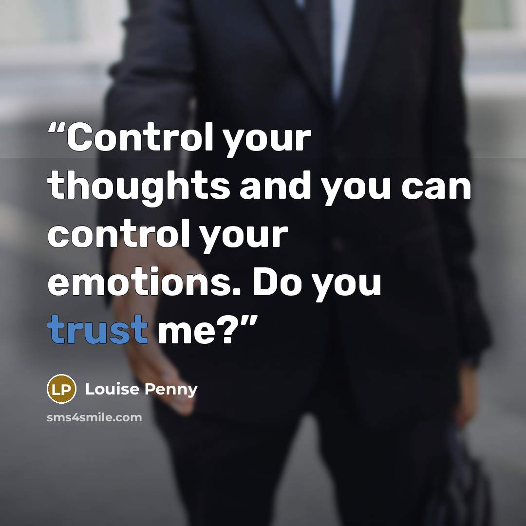 “Control your thoughts and you can control your emotions. Do you trust me?” quote by Louise Penny
