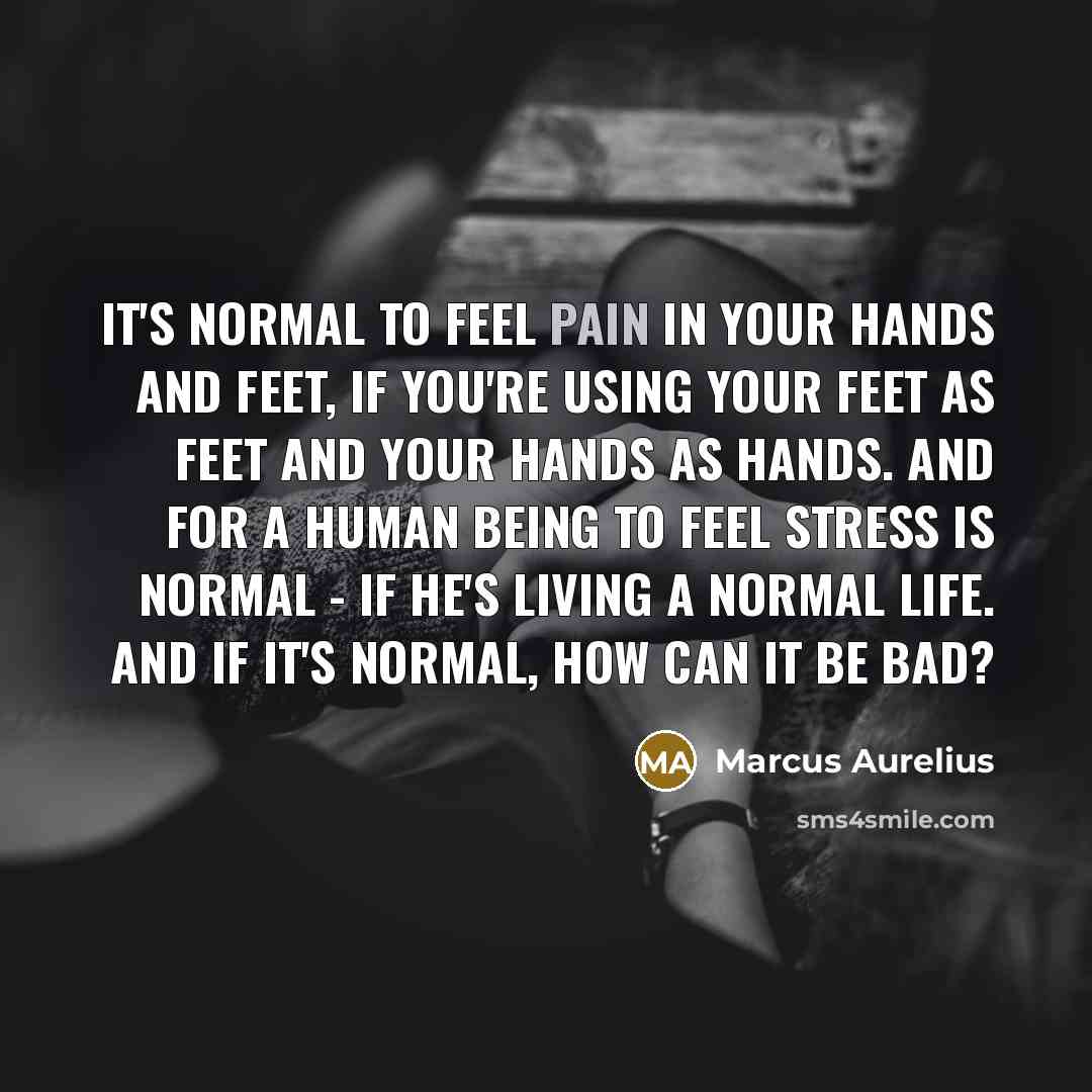 “It's normal to feel pain in your hands and feet,…” quote by Marcus Aurelius