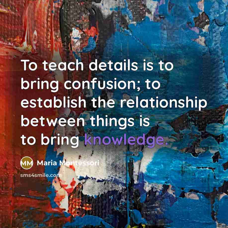 “To teach details is to bring confusion; to establish the…” quote by Maria Montessori