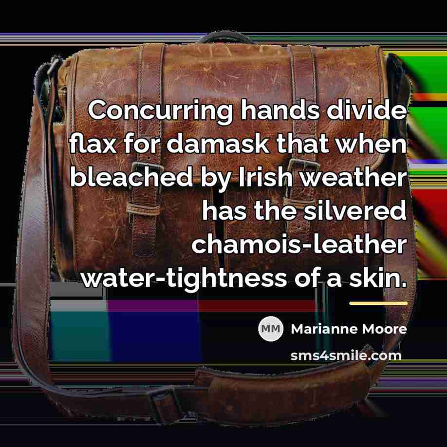 “Concurring hands divide flax for damask that when bleached by…” quote by Marianne Moore