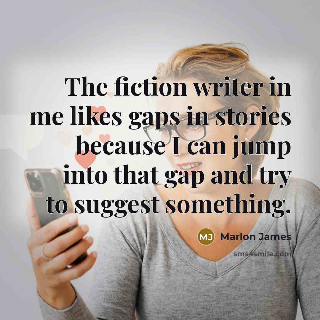 “The fiction writer in me likes gaps in stories because…” quote by Marlon James