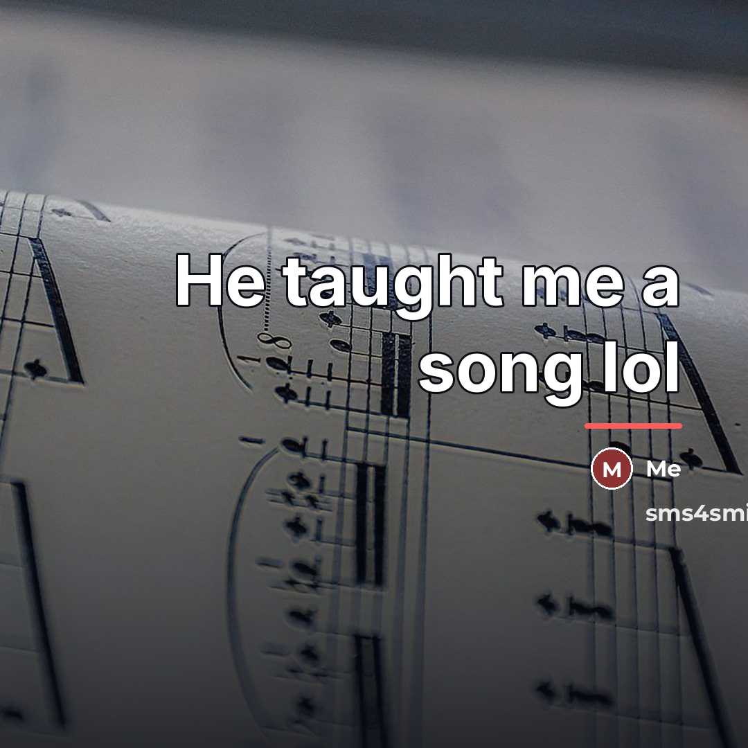 “He taught me a song lol…” quote by Me