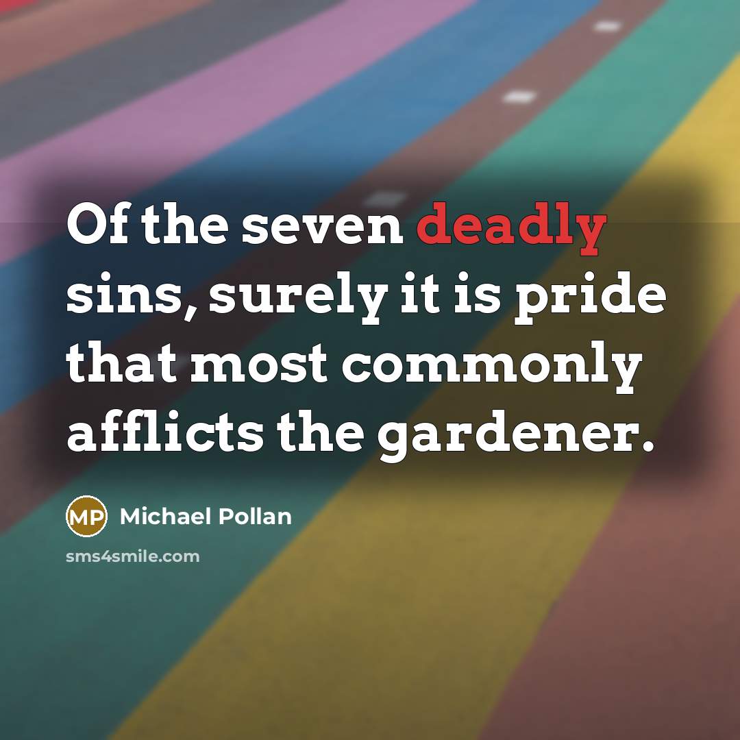 “Of the seven deadly sins, surely it is pride that…” quote by Michael Pollan