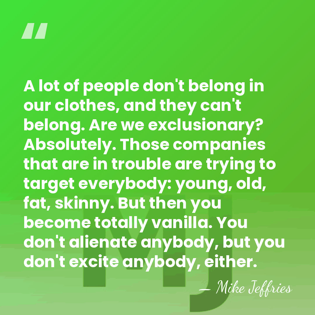 A lot of people don't belong in our clothes, and they can't&hellip; - Mike Jeffries