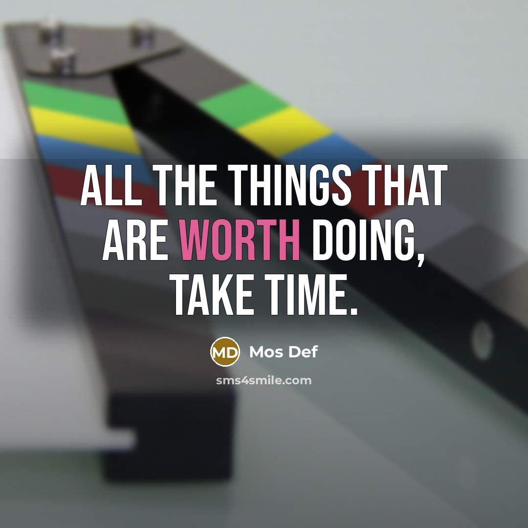 “All the things that are worth doing, take time.” quote by Mos Def