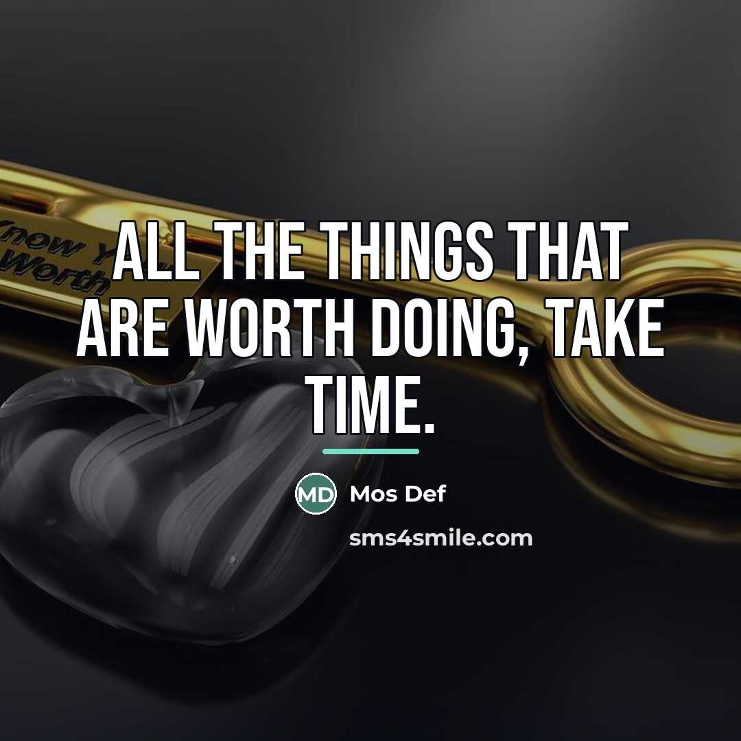 “All the things that are worth doing, take time.…” quote by Mos Def