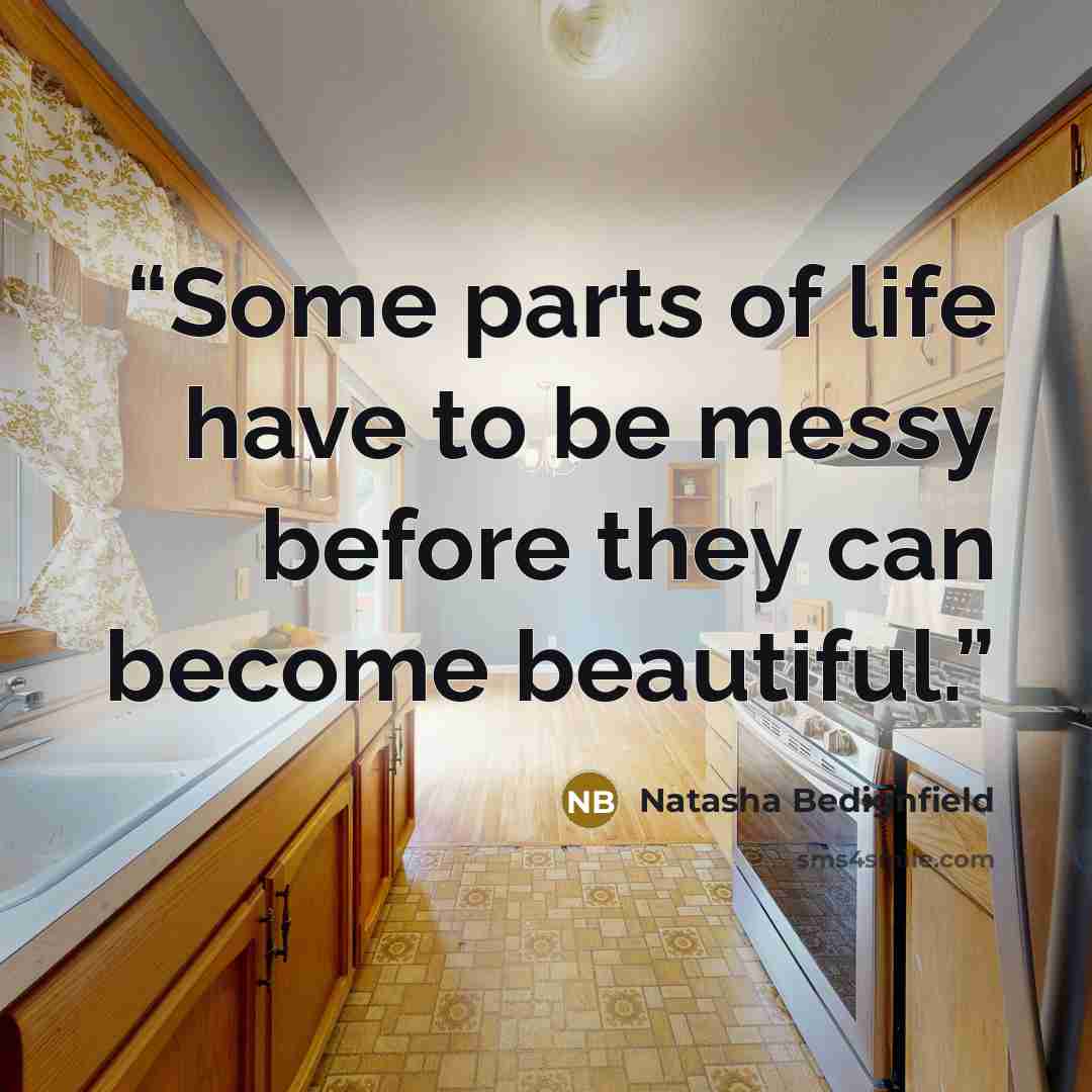 “Some parts of life have to be messy before they can become beautiful.” quote by Natasha Bedignfield