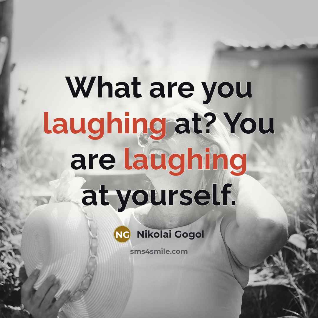 “What are you laughing at? You are laughing at yourself.” quote by Nikolai Gogol