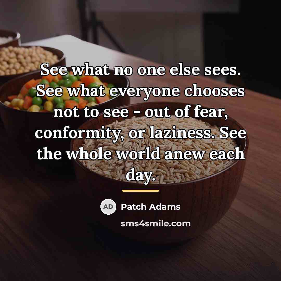 “See what no one else sees. See what everyone chooses…” quote by Patch Adams