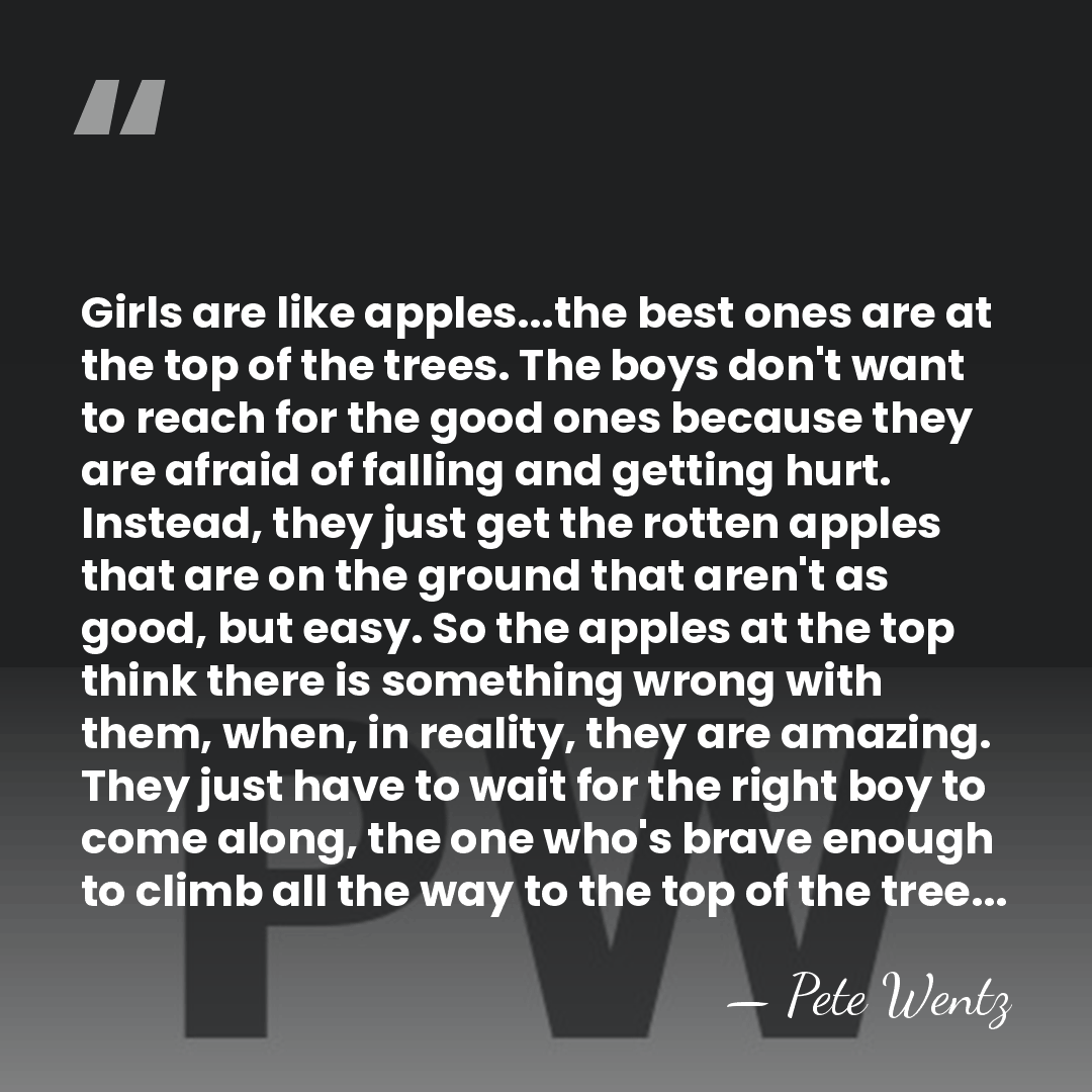 Girls are like apples...the best ones are at the top of the&hellip; - Pete Wentz