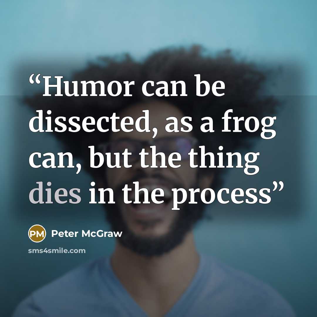 “Humor can be dissected, as a frog can, but the thing dies in the process” quote by Peter McGraw