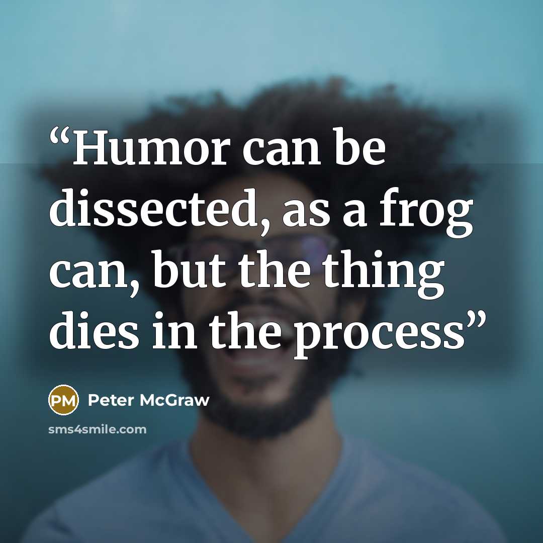 “Humor can be dissected, as a frog can, but the thing dies in the process” quote by Peter McGraw