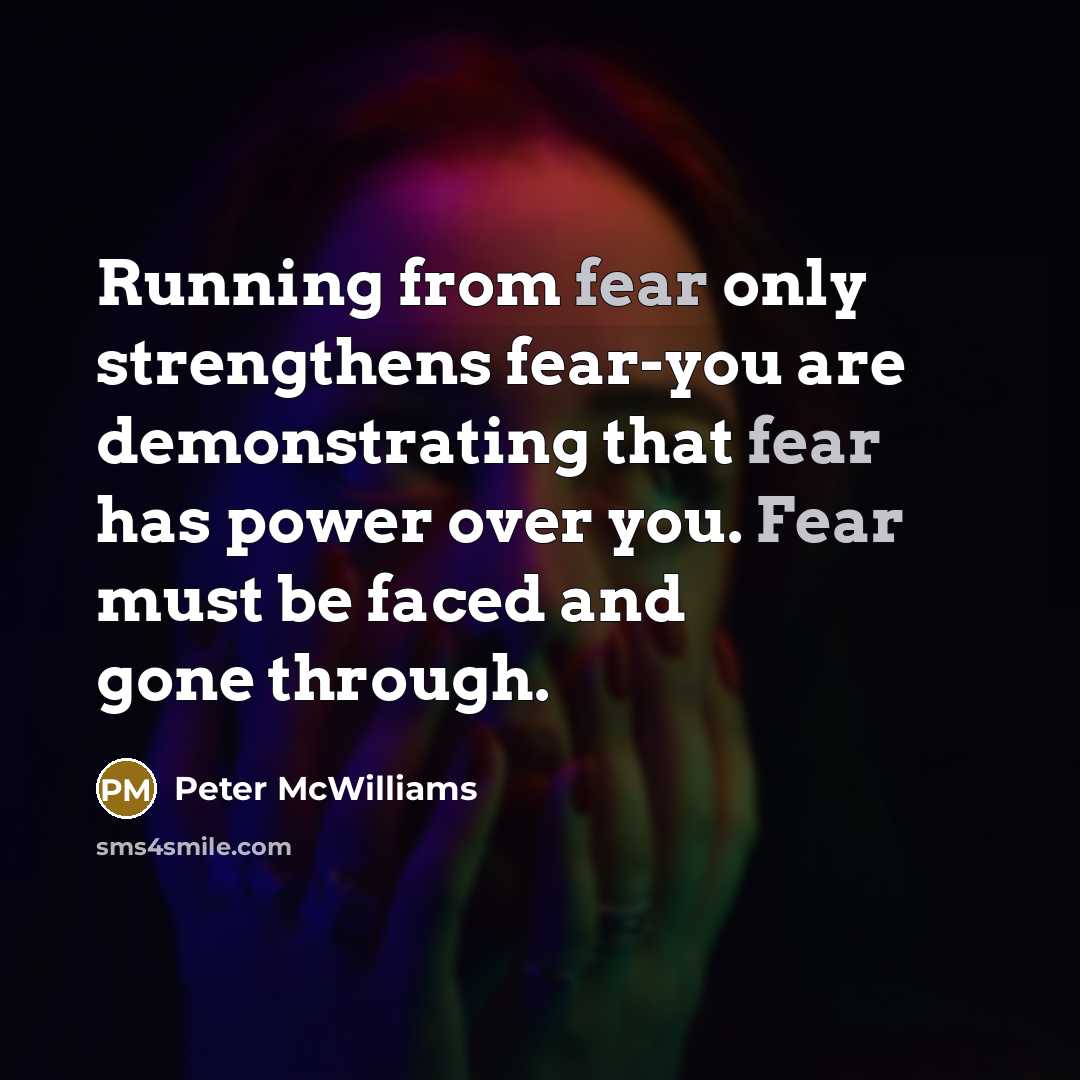 “Running from fear only strengthens fear-you are demonstrating that fear…” quote by Peter McWilliams